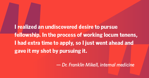 Quote from Dr. Mikell about having time to pursue a fellowship application while working locums